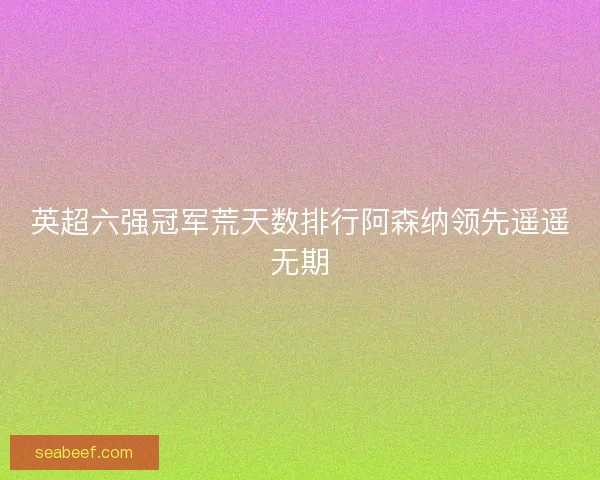 英超六强冠军荒天数排行阿森纳领先遥遥无期