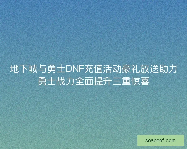 地下城与勇士DNF充值活动豪礼放送助力勇士战力全面提升三重惊喜