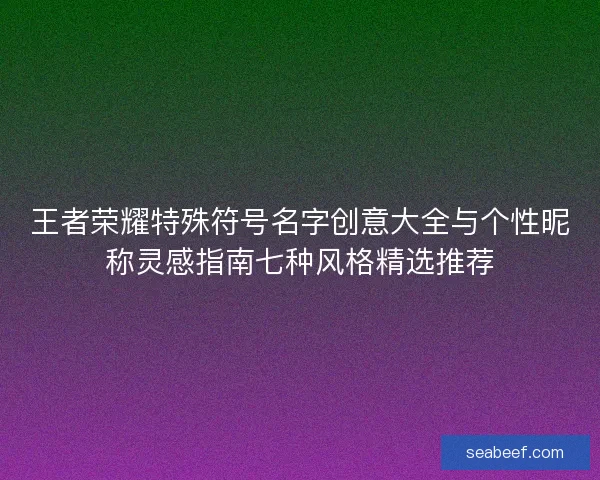 王者荣耀特殊符号名字创意大全与个性昵称灵感指南七种风格精选推荐