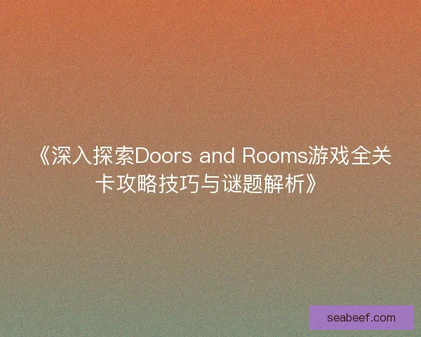 《深入探索Doors and Rooms游戏全关卡攻略技巧与谜题解析》