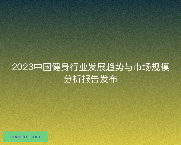 2023中国健身行业发展趋势与市场规模分析报告发布