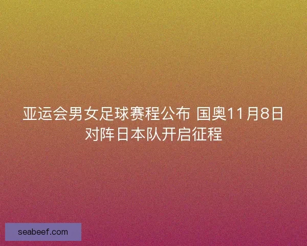 亚运会男女足球赛程公布 国奥11月8日对阵日本队开启征程