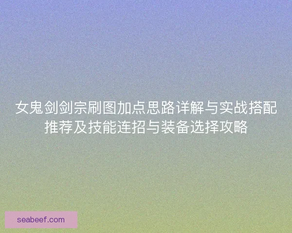 女鬼剑剑宗刷图加点思路详解与实战搭配推荐及技能连招与装备选择攻略
